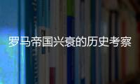 罗马帝国兴衰的历史考察与启示