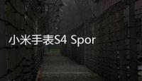 小米手表S4 Sport尝鲜价2999 发布后保价